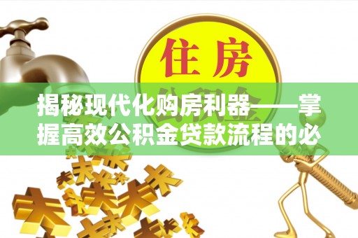 汉中揭秘现代化购房利器——掌握高效公积金贷款流程的必备指南