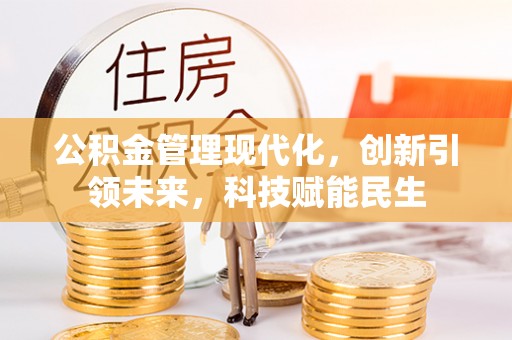 汉中公积金管理现代化，创新引领未来，科技赋能民生