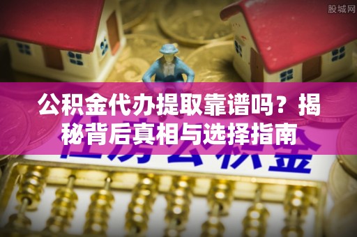汉中公积金代办提取靠谱吗？揭秘背后真相与选择指南