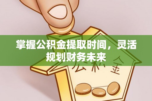 汉中掌握公积金提取时间，灵活规划财务未来