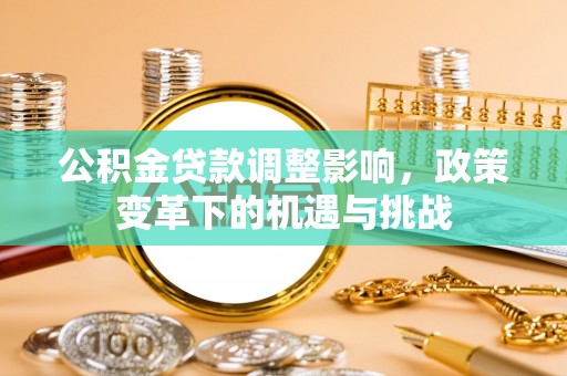汉中公积金贷款调整影响，政策变革下的机遇与挑战
