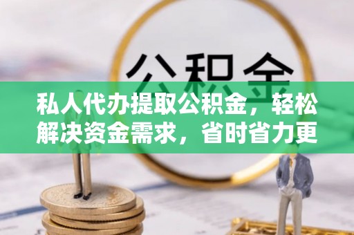 汉中私人代办提取公积金，轻松解决资金需求，省时省力更高效
