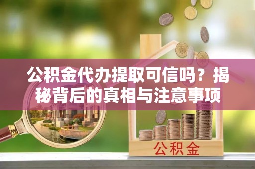 汉中公积金代办提取可信吗？揭秘背后的真相与注意事项