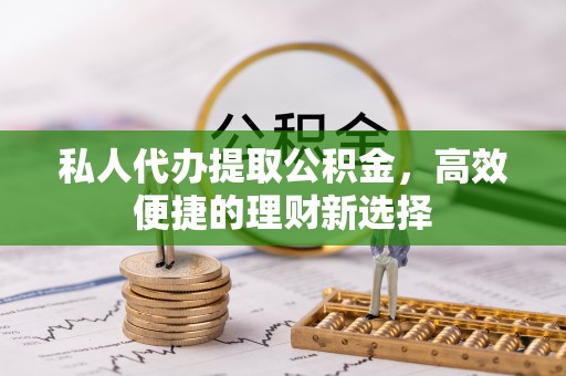 汉中私人代办提取公积金，高效便捷的理财新选择
