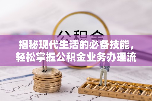 汉中揭秘现代生活的必备技能，轻松掌握公积金业务办理流程