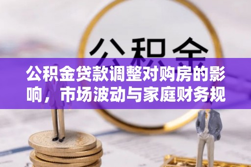 汉中公积金贷款调整对购房的影响，市场波动与家庭财务规划