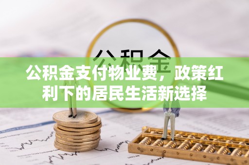 汉中公积金支付物业费，政策红利下的居民生活新选择