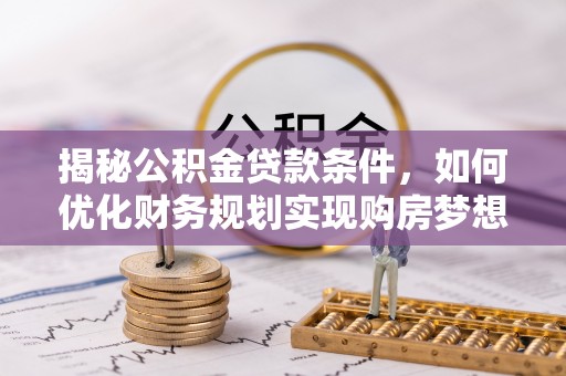 汉中揭秘公积金贷款条件，如何优化财务规划实现购房梦想