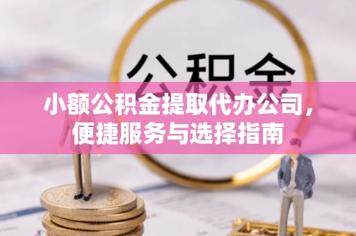 汉中小额公积金提取代办公司，便捷服务与选择指南
