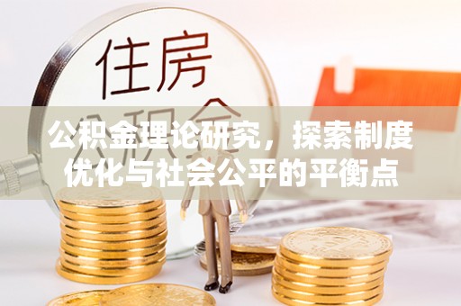 汉中公积金理论研究，探索制度优化与社会公平的平衡点
