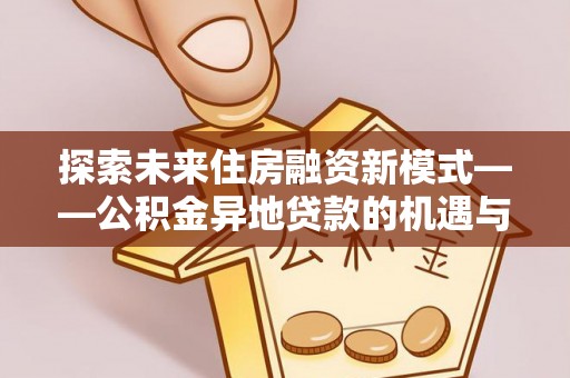 汉中探索未来住房融资新模式——公积金异地贷款的机遇与挑战