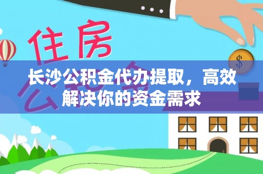 汉中长沙公积金代办提取，高效解决你的资金需求