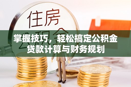 汉中掌握技巧，轻松搞定公积金贷款计算与财务规划