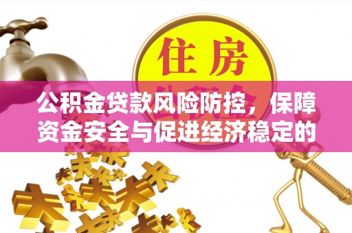 汉中公积金贷款风险防控，保障资金安全与促进经济稳定的关键策略