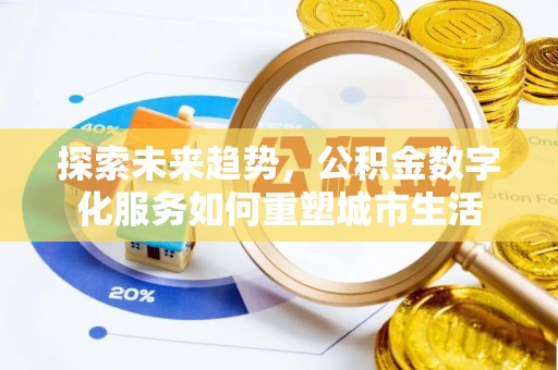 汉中探索未来趋势，公积金数字化服务如何重塑城市生活