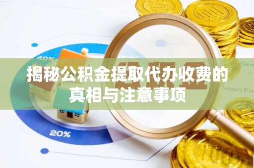 汉中揭秘公积金提取代办收费的真相与注意事项
