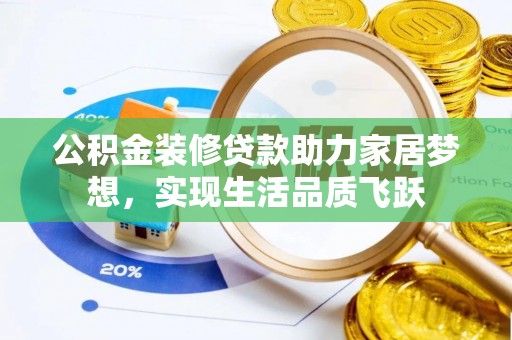 汉中公积金装修贷款助力家居梦想，实现生活品质飞跃