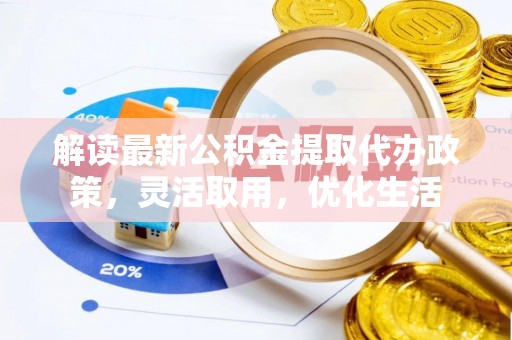 汉中解读最新公积金提取代办政策，灵活取用，优化生活