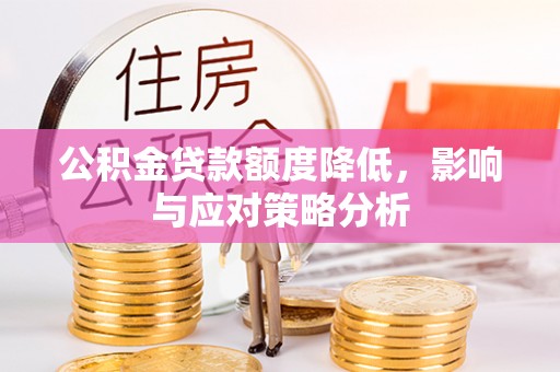 汉中公积金贷款额度降低，影响与应对策略分析