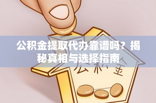 汉中公积金提取代办靠谱吗？揭秘真相与选择指南