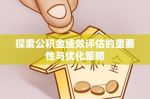 汉中探索公积金绩效评估的重要性与优化策略