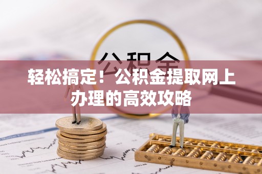 汉中轻松搞定！公积金提取网上办理的高效攻略