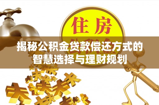 汉中揭秘公积金贷款偿还方式的智慧选择与理财规划