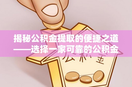 汉中揭秘公积金提取的便捷之道——选择一家可靠的公积金提取代办公司
