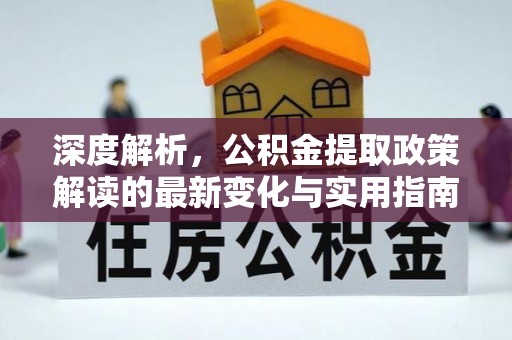 汉中深度解析，公积金提取政策解读的最新变化与实用指南