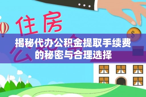 汉中揭秘代办公积金提取手续费的秘密与合理选择
