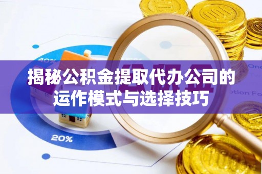 汉中揭秘公积金提取代办公司的运作模式与选择技巧