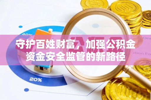 汉中守护百姓财富，加强公积金资金安全监管的新路径
