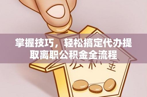 汉中掌握技巧，轻松搞定代办提取离职公积金全流程