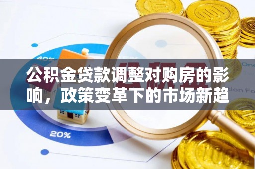 汉中公积金贷款调整对购房的影响，政策变革下的市场新趋势