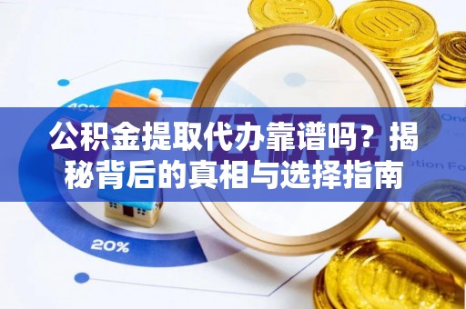 汉中公积金提取代办靠谱吗？揭秘背后的真相与选择指南