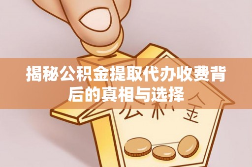 汉中揭秘公积金提取代办收费背后的真相与选择
