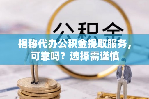 汉中揭秘代办公积金提取服务，可靠吗？选择需谨慎