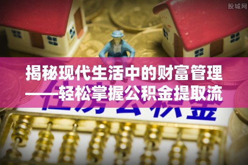 汉中揭秘现代生活中的财富管理——轻松掌握公积金提取流程的艺术
