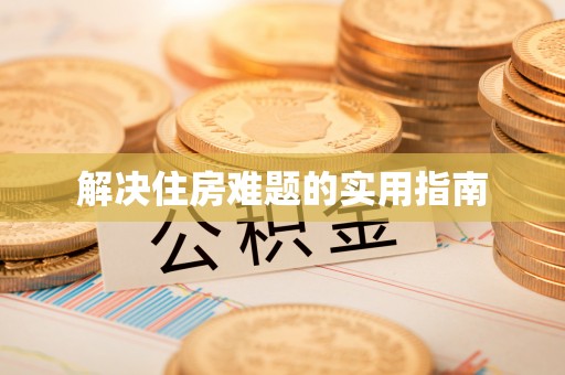 汉中解决住房难题的实用指南