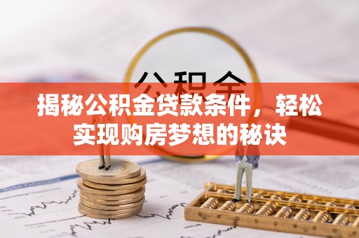 汉中揭秘公积金贷款条件，轻松实现购房梦想的秘诀