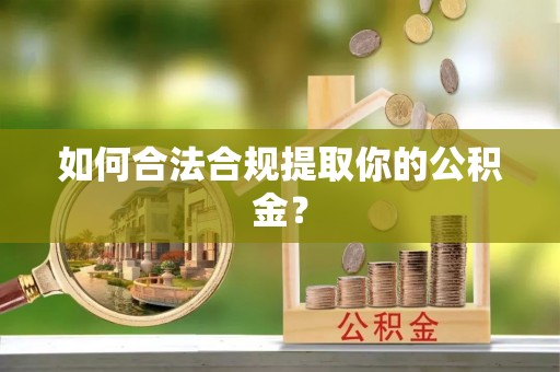汉中如何合法合规提取你的公积金？