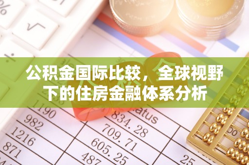 汉中公积金国际比较，全球视野下的住房金融体系分析
